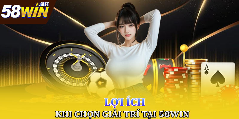 Những lợi ích khi chọn giải trí tại 58win